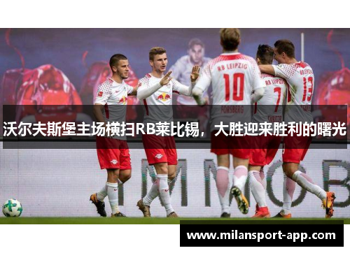 沃尔夫斯堡主场横扫RB莱比锡，大胜迎来胜利的曙光