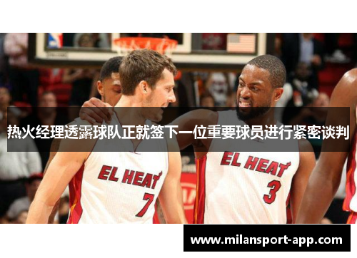 热火经理透露球队正就签下一位重要球员进行紧密谈判