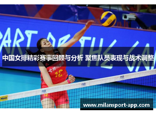 中国女排精彩赛事回顾与分析 聚焦队员表现与战术调整