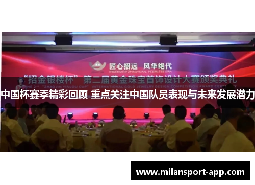 中国杯赛季精彩回顾 重点关注中国队员表现与未来发展潜力