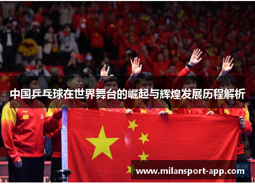中国乒乓球在世界舞台的崛起与辉煌发展历程解析